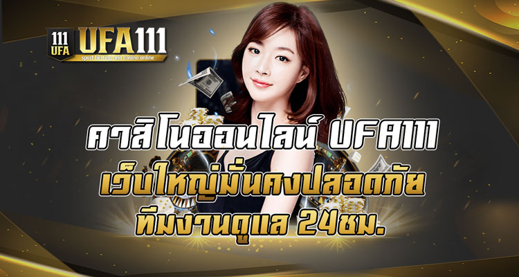 คาสิโนออนไลน์ UFA111 เว็บใหญ่มั่นคงปลอดภัยทีมงานดูแล 24ชม.