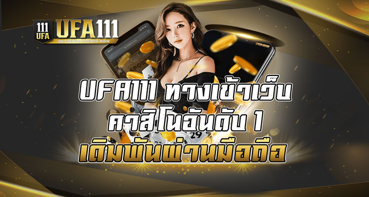 UFA111 ทางเข้าเว็บคาสิโนอันดับ 1 เดิมพันผ่านมือถือ