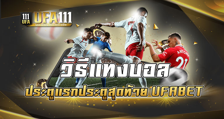 วิธีแทงบอล ประตูแรกประตูสุดท้าย UFABET