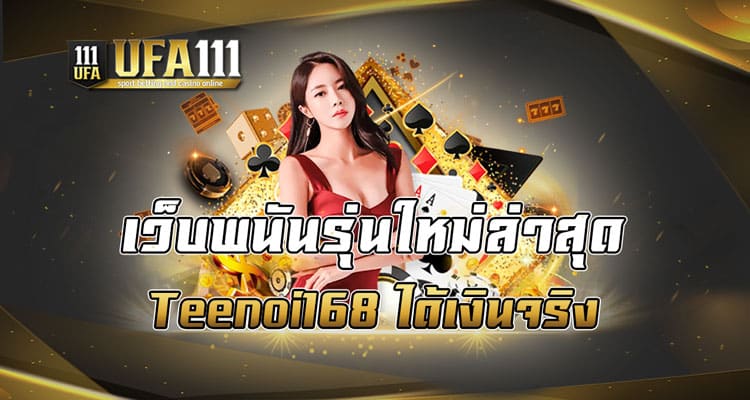 เว็บพนันรุ่นใหม่ล่าสุด Teenoi168 ได้เงินจริง