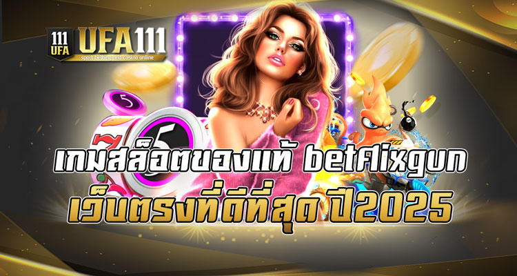 เกมสล็อตของแท้ betflixgun เว็บตรงที่ดีที่สุด ปี2025